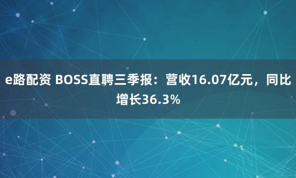 e路配资 BOSS直聘三季报：营收16.07亿元，同比增长36.3%