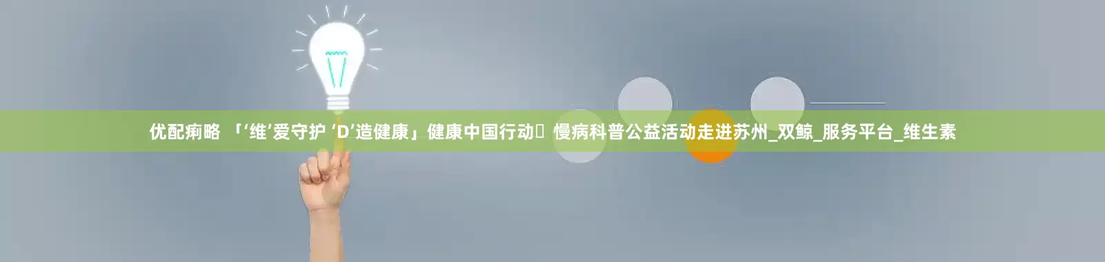 优配痢略 「‘维’爱守护 ‘D’造健康」健康中国行动・慢病科普公益活动走进苏州_双鲸_服务平台_维生素