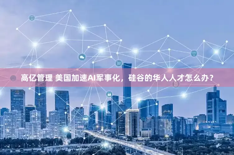 高亿管理 美国加速AI军事化，硅谷的华人人才怎么办？